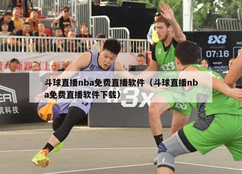 斗球直播nba免费直播软件（斗球直播nba免费直播软件下载）