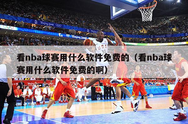 看nba球赛用什么软件免费的（看nba球赛用什么软件免费的啊）