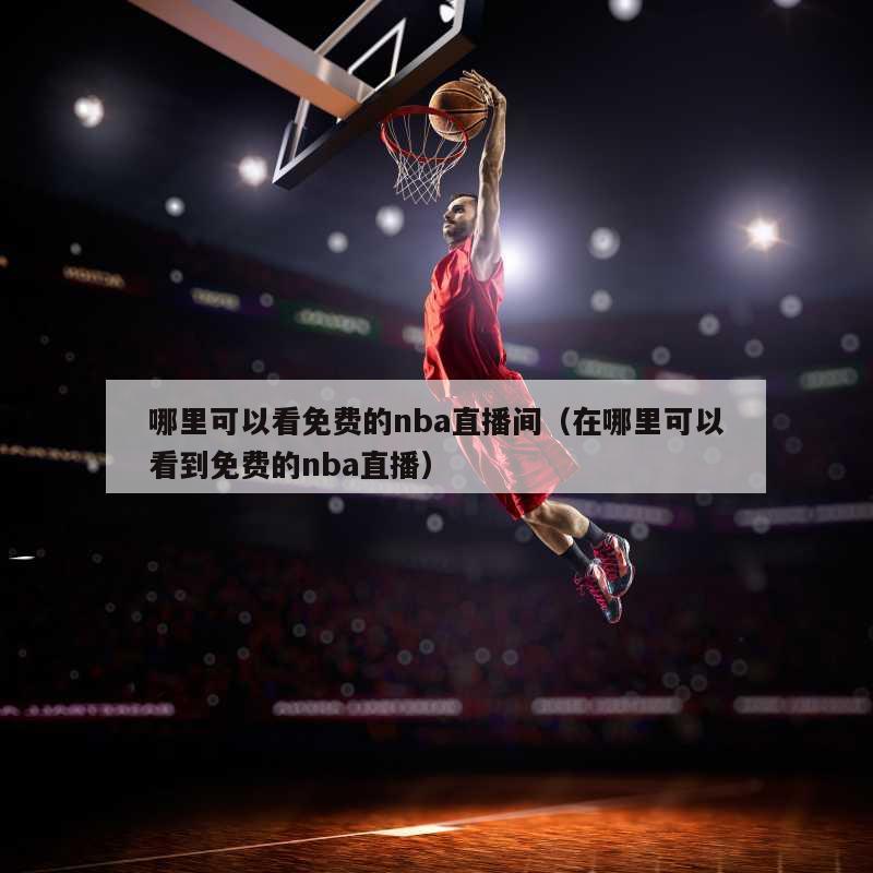 哪里可以看免费的nba直播间（在哪里可以看到免费的nba直播）