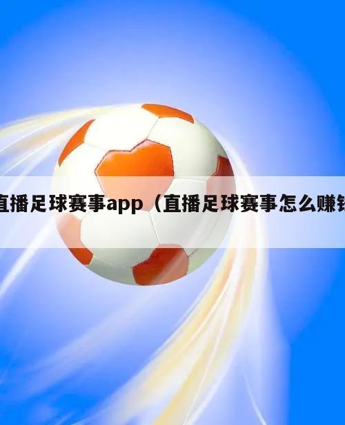 直播足球赛事app（直播足球赛事怎么赚钱）