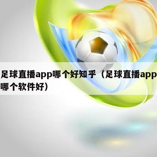 足球直播app哪个好知乎（足球直播app哪个软件好）