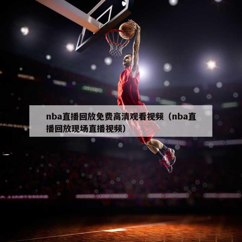 nba直播回放免费高清观看视频（nba直播回放现场直播视频）