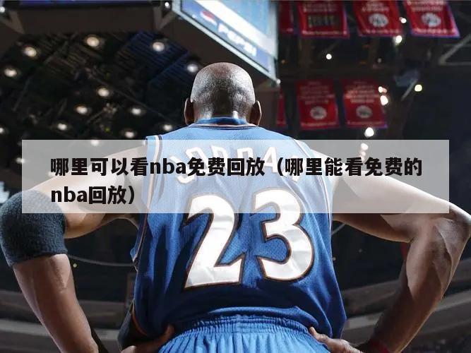 哪里可以看nba免费回放（哪里能看免费的nba回放）