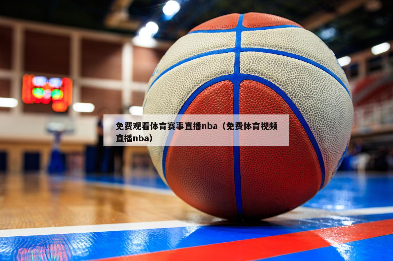 免费观看体育赛事直播nba（免费体育视频直播nba）