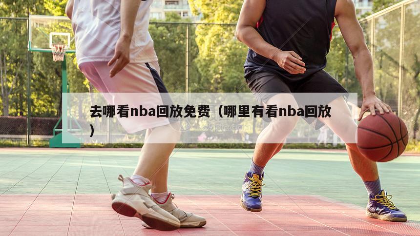 去哪看nba回放免费（哪里有看nba回放）