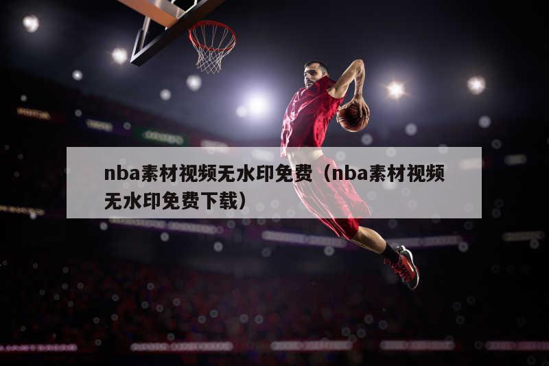 nba素材视频无水印免费（nba素材视频无水印免费下载）