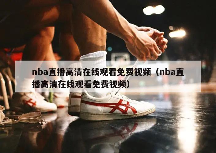 nba直播高清在线观看免费视频（nba直播高清在线观看免费视频）