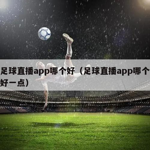 足球直播app哪个好（足球直播app哪个好一点）