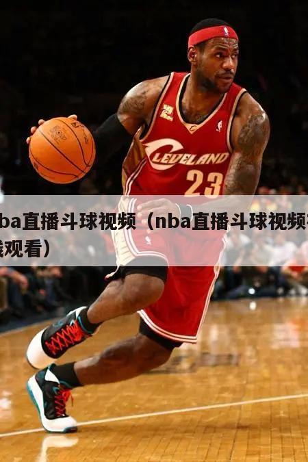 nba直播斗球视频（nba直播斗球视频在线观看）