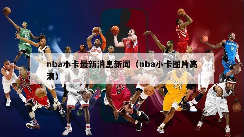 nba小卡最新消息新闻（nba小卡图片高清）