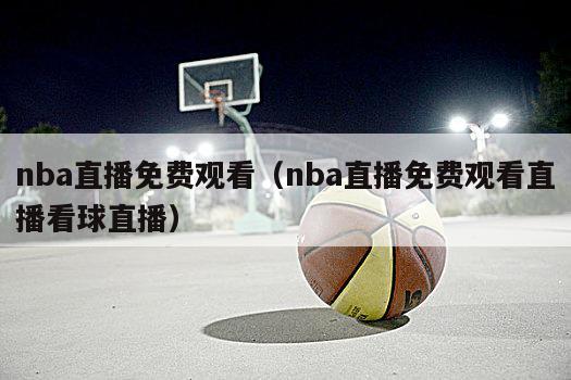 nba直播免费观看（nba直播免费观看直播看球直播）