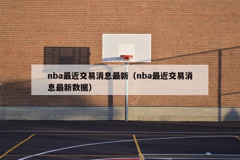 nba最近交易消息最新（nba最近交易消息最新数据）