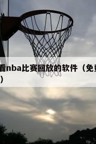 免费观看nba比赛回放的软件（免费观看nba比赛）