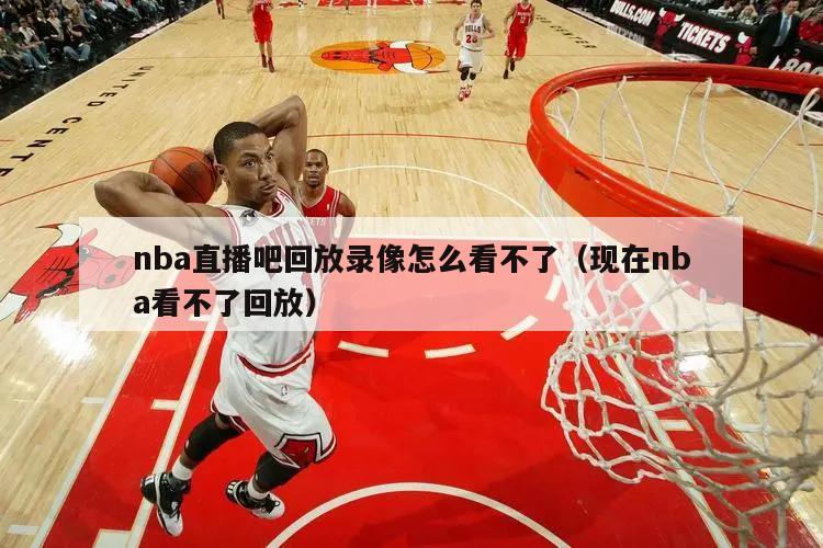 nba直播吧回放录像怎么看不了（现在nba看不了回放）