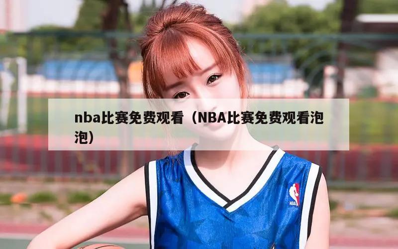 nba比赛免费观看（NBA比赛免费观看泡泡）