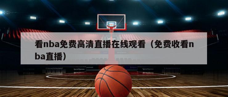 看nba免费高清直播在线观看（免费收看nba直播）