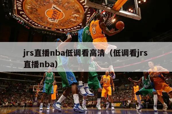 jrs直播nba低调看高清（低调看jrs直播nba）