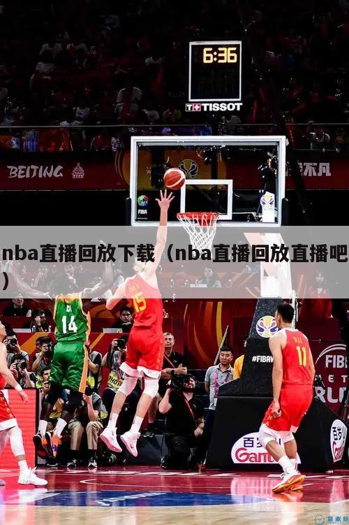 nba直播回放下载（nba直播回放直播吧）