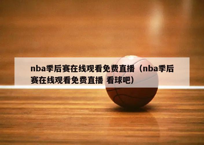 nba季后赛在线观看免费直播（nba季后赛在线观看免费直播 看球吧）