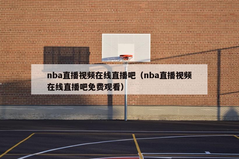 nba直播视频在线直播吧（nba直播视频在线直播吧免费观看）