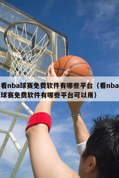 看nba球赛免费软件有哪些平台（看nba球赛免费软件有哪些平台可以用）