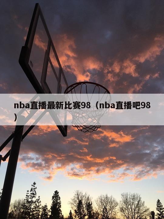 nba直播最新比赛98（nba直播吧98）