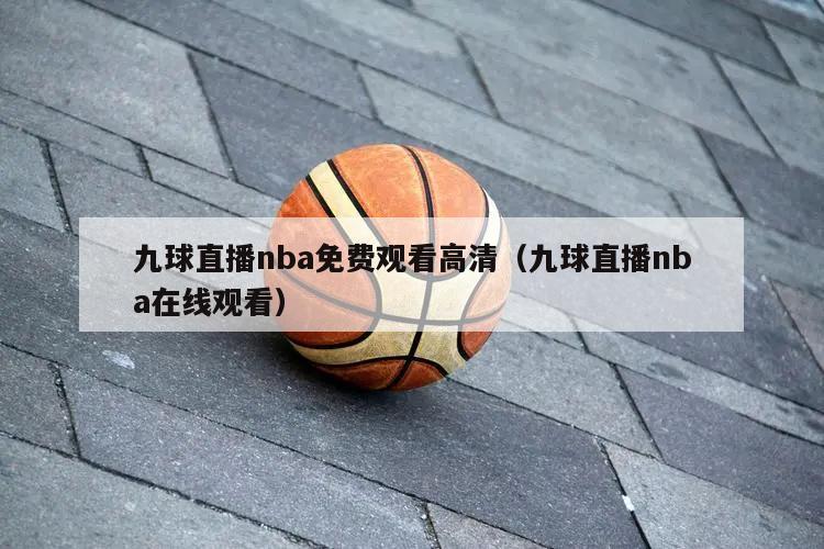 九球直播nba免费观看高清（九球直播nba在线观看）