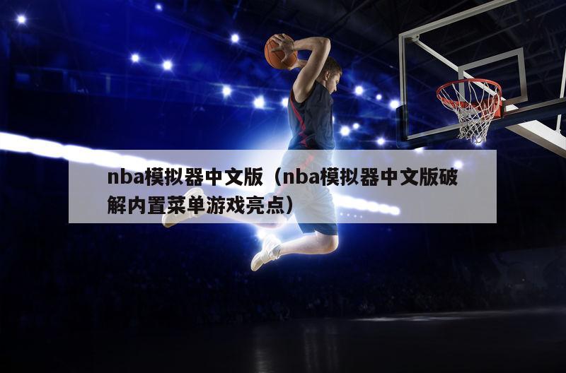 nba模拟器中文版（nba模拟器中文版破解内置菜单游戏亮点）