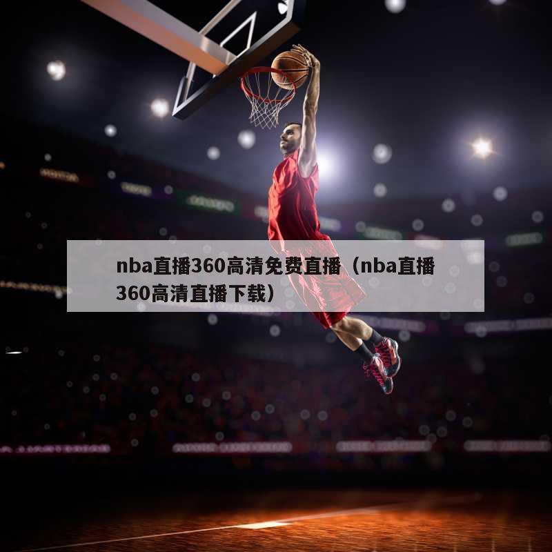 nba直播360高清免费直播（nba直播360高清直播下载）