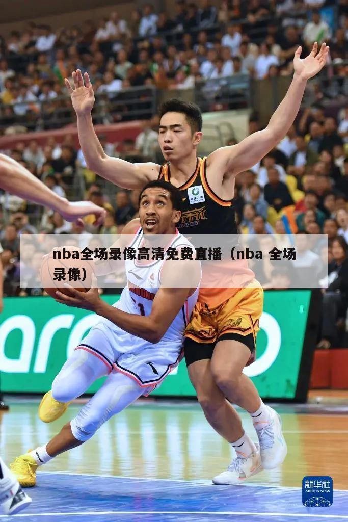 nba全场录像高清免费直播（nba 全场录像）