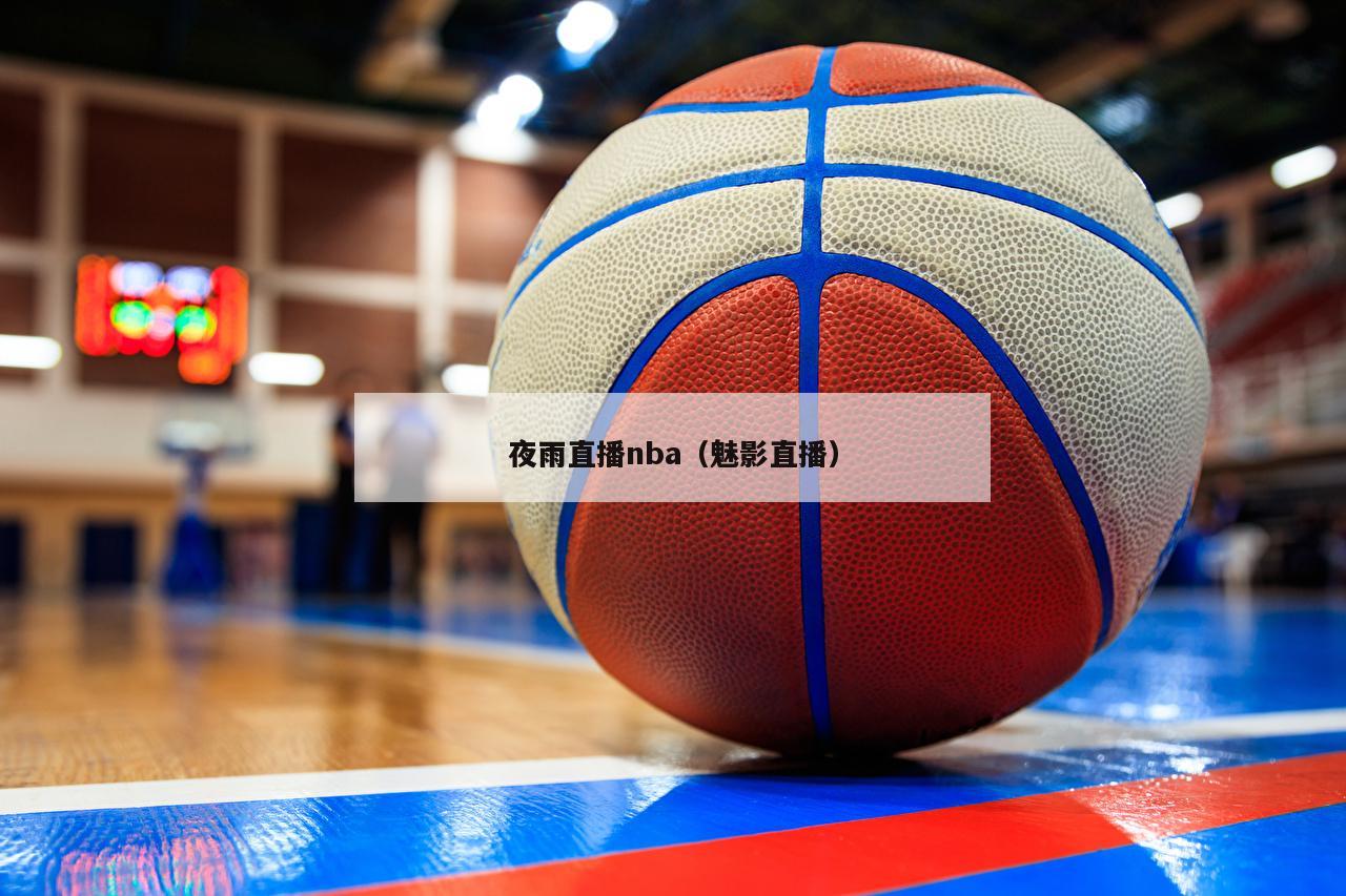 夜雨直播nba（魅影直播）