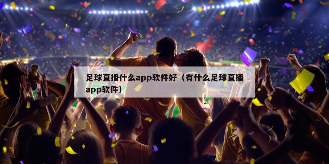 足球直播什么app软件好（有什么足球直播app软件）