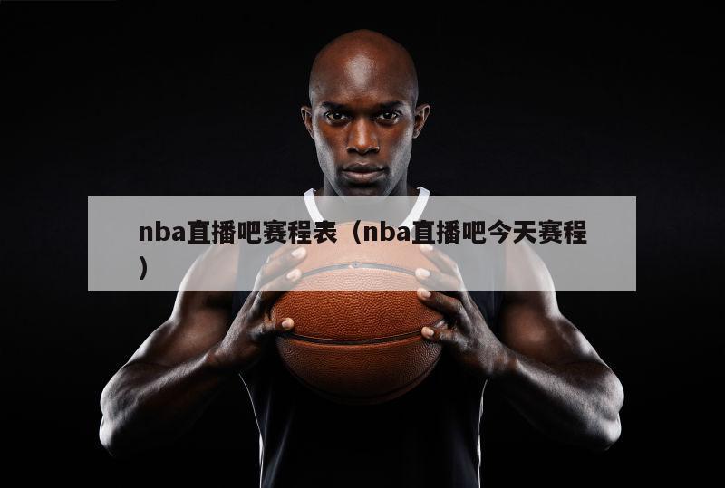 nba直播吧赛程表（nba直播吧今天赛程）