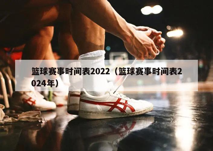 篮球赛事时间表2022（篮球赛事时间表2024年）