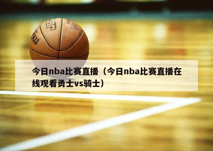 今日nba比赛直播（今日nba比赛直播在线观看勇士vs骑士）