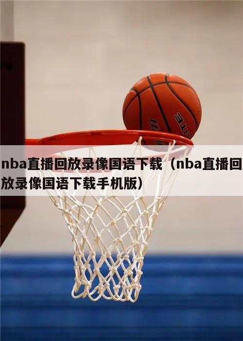 nba直播回放录像国语下载（nba直播回放录像国语下载手机版）