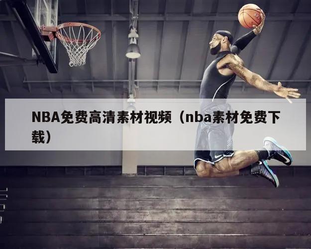 NBA免费高清素材视频（nba素材免费下载）