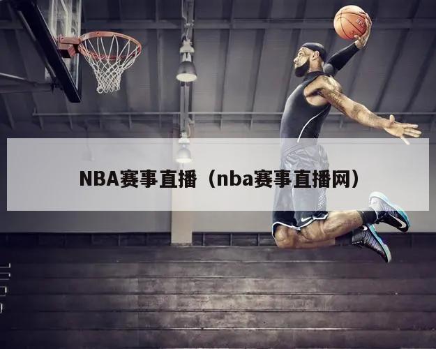 NBA赛事直播（nba赛事直播网）