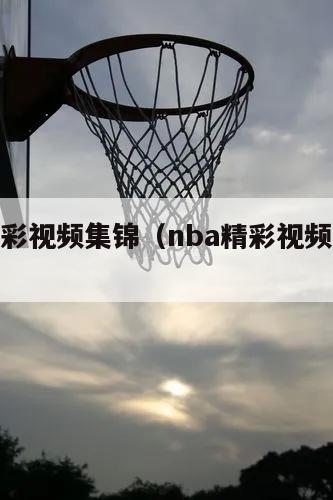 nba精彩视频集锦（nba精彩视频集锦大全）