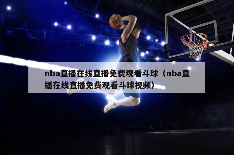 nba直播在线直播免费观看斗球（nba直播在线直播免费观看斗球视频）