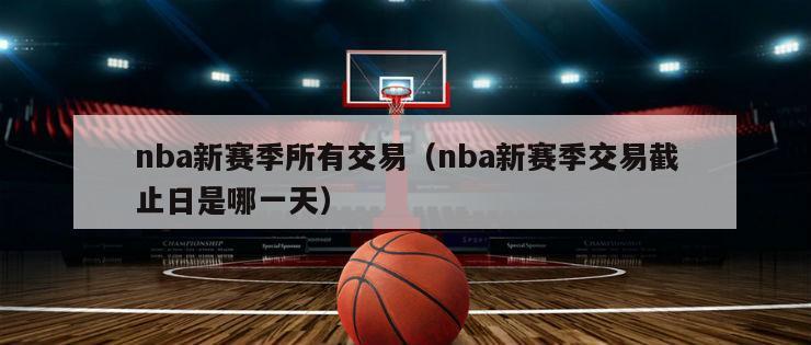 nba新赛季所有交易（nba新赛季交易截止日是哪一天）