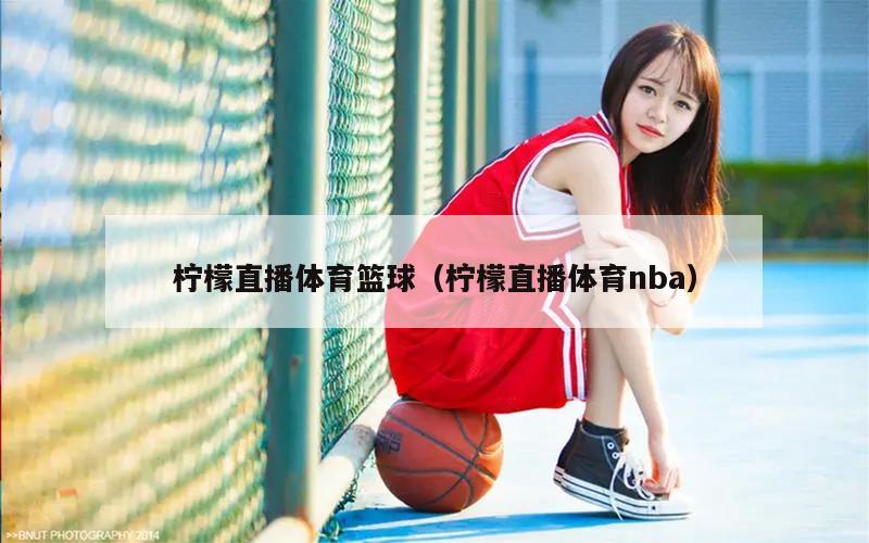 柠檬直播体育篮球（柠檬直播体育nba）