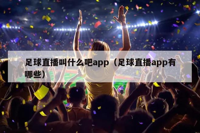 足球直播叫什么吧app（足球直播app有哪些）