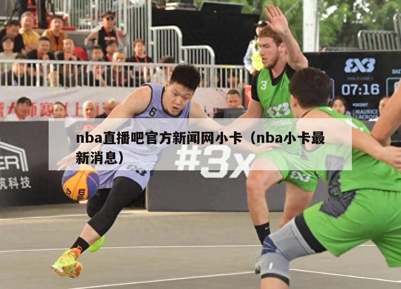 nba直播吧官方新闻网小卡（nba小卡最新消息）