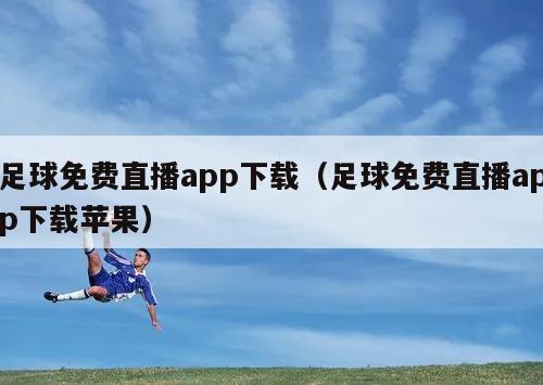 足球免费直播app下载（足球免费直播app下载苹果）