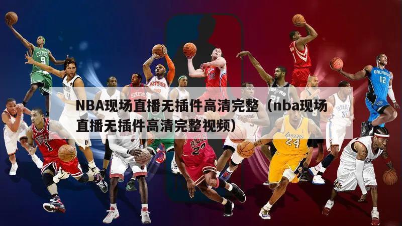 NBA现场直播无插件高清完整（nba现场直播无插件高清完整视频）