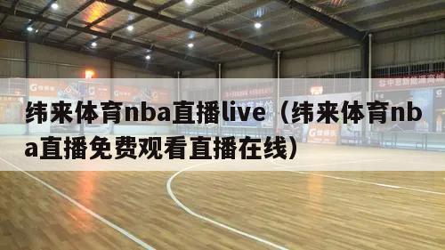 纬来体育nba直播live（纬来体育nba直播免费观看直播在线）