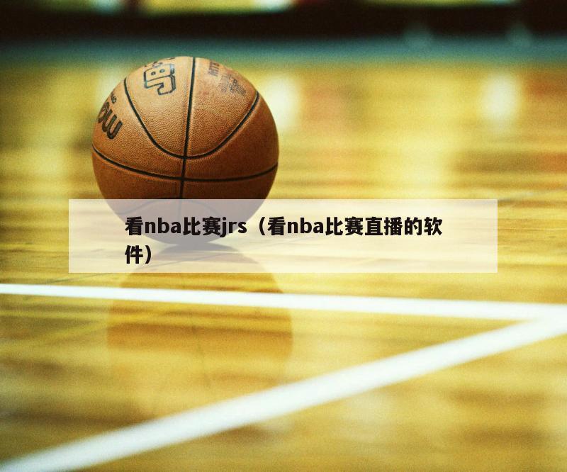 看nba比赛jrs（看nba比赛直播的软件）