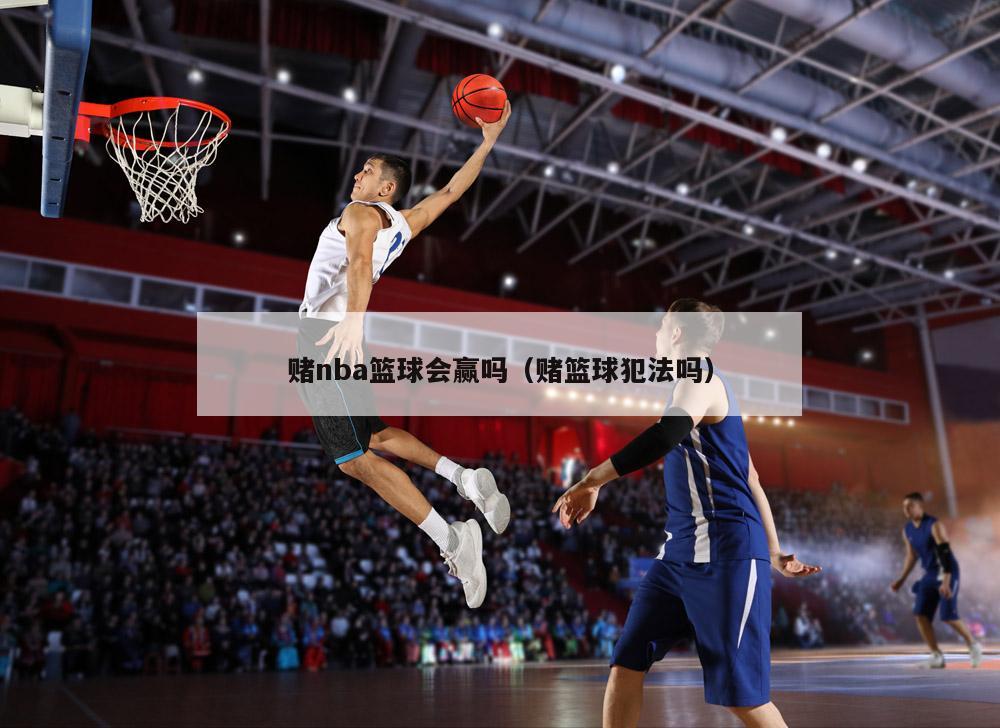 赌nba篮球会赢吗（赌篮球犯法吗）