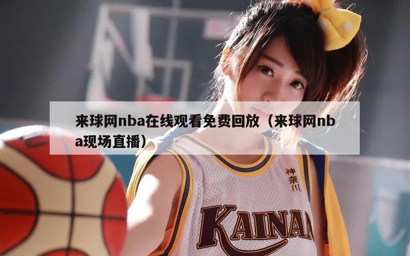 来球网nba在线观看免费回放（来球网nba现场直播）